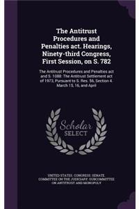 The Antitrust Procedures and Penalties act. Hearings, Ninety-third Congress, First Session, on S. 782