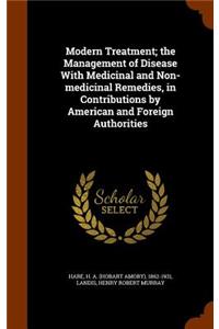 Modern Treatment; The Management of Disease with Medicinal and Non-Medicinal Remedies, in Contributions by American and Foreign Authorities