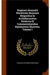 Stephani Alexandri Würdtwein Dioecesis Moguntina In Archidiaconatus Distincta Et Commentationibus Diplomaticis Illustrata, Volume 1