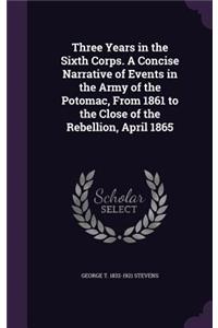 Three Years in the Sixth Corps. a Concise Narrative of Events in the Army of the Potomac, from 1861 to the Close of the Rebellion, April 1865