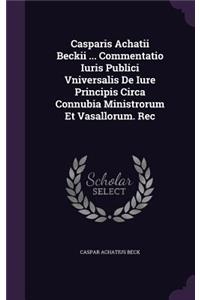 Casparis Achatii Beckii ... Commentatio Iuris Publici Vniversalis de Iure Principis Circa Connubia Ministrorum Et Vasallorum. Rec