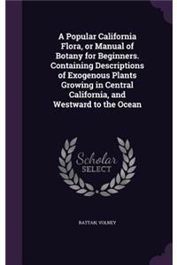 A Popular California Flora, or Manual of Botany for Beginners. Containing Descriptions of Exogenous Plants Growing in Central California, and Westward to the Ocean