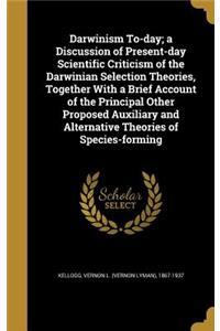 Darwinism To-Day; A Discussion of Present-Day Scientific Criticism of the Darwinian Selection Theories, Together with a Brief Account of the Principal Other Proposed Auxiliary and Alternative Theories of Species-Forming