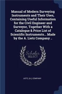 Manual of Modern Surveying Instruments and Their Uses, Containing Useful Information for the Civil Engineer and Surveyor, Together With a Catalogue & Price List of Scientific Instruments... Made by the A. Lietz Company ..