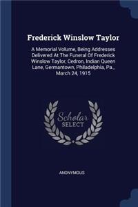 Frederick Winslow Taylor: A Memorial Volume, Being Addresses Delivered At The Funeral Of Frederick Winslow Taylor, Cedron, Indian Queen Lane, Germantown, Philadelphia, Pa., M