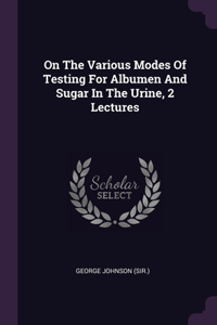 On The Various Modes Of Testing For Albumen And Sugar In The Urine, 2 Lectures