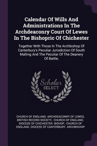 Calendar Of Wills And Administrations In The Archdeaconry Court Of Lewes In The Bishopric Of Chichester