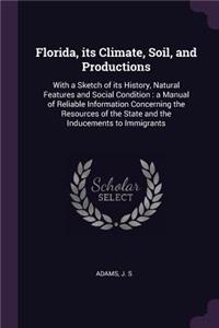 Florida, its Climate, Soil, and Productions: With a Sketch of its History, Natural Features and Social Condition: a Manual of Reliable Information Concerning the Resources of the State and the 