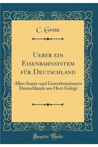 Ueber Ein Eisenbahnsystem FÃ¼r Deutschland: Allen Staats-Und GewerbsmÃ¤nnern Deutschlands Aus Herz Gelegt (Classic Reprint)