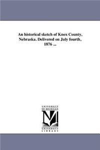 historical sketch of Knox County, Nebraska. Delivered on July fourth, 1876 ...