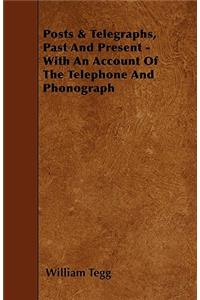 Posts & Telegraphs, Past And Present - With An Account Of The Telephone And Phonograph
