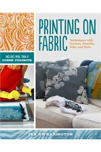 Printing on Fabric: Techniques with Screens, Stencils, Inks, and Dyes