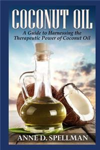 Coconut Oil: A Guide to Harnessing the Therapeutic Power of Coconut Oil