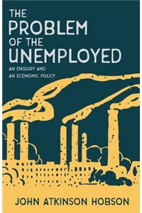 Problem of the Unemployed - An Enquiry and an Economic Policy