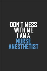 Don't Mess With Me I Am A Nurse Anesthetist