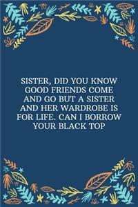 Sister, Did You Know Good Friends Come And Go But A Sister And Her Wardrobe Is For Life. Can I Borrow Your Black Top