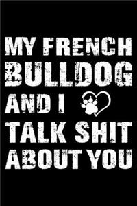 My French bulldog And I Talk Shit About You