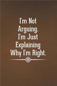 I'm Not Arguing. I'm Just Explaining Why I'm Right.