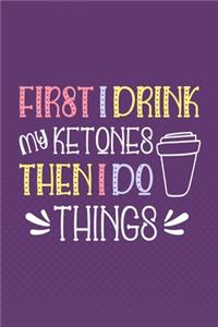 First I Drink My Ketones. Then I Do Things