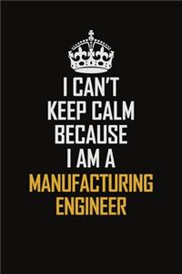 I Can't Keep Calm Because I Am A Manufacturing Engineer