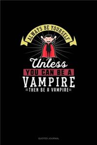 Always Be Yourself Unless You Can Be A Vampire Then Be A Vampire