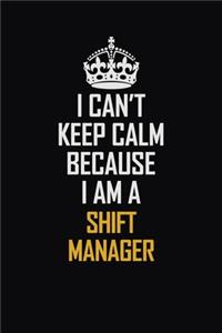 I Can't Keep Calm Because I Am A Shift Manager