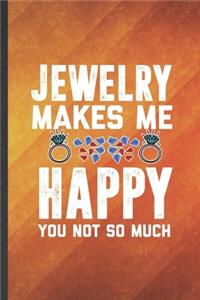 Jewelry Makes Me Happy You Not So Much