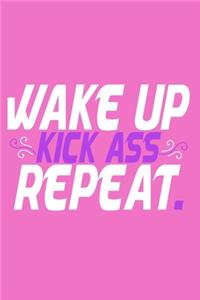 Wake Up Kick Ass Repeat.