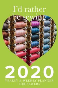 I'd Rather Be Sewing 2020 Yearly And Weekly Planner For Sewers