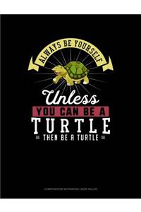Always Be Yourself Unless You Can Be a Turtle Then Be a Turtle