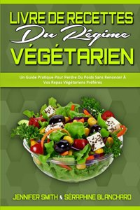 Livre De Recettes Du Régime Végétarien: Un Guide Pratique Pour Perdre Du Poids Sans Renoncer À Vos Repas Végétariens Préférés (Plant Based Diet Cookbook) (French Version)