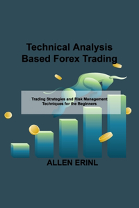 Technical Analysis Based Forex Trading: Trading Strategies and Risk Management Techniques for the Beginners