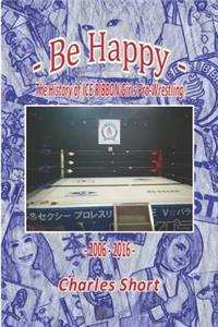 Be Happy - The History of Ice Ribbon Girls Pro-Wrestling