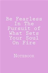 Be Fearless In The Pursuit of What Sets Your Soul On Fire