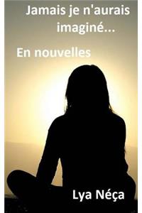 Jamais je n'aurais imagine ... En nouvelles