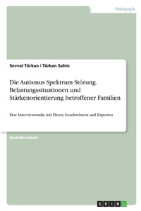 Autismus Spektrum Störung. Belastungssituationen und Stärkenorientierung betroffener Familien