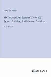 Inhumanity of Socialism; The Case Against Socialism & a Critique of Socialism