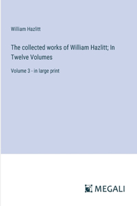 The collected works of William Hazlitt; In Twelve Volumes