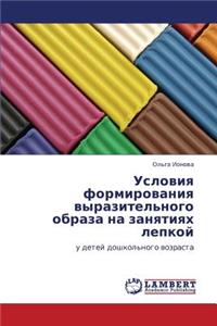 Usloviya Formirovaniya Vyrazitel'nogo Obraza Na Zanyatiyakh Lepkoy
