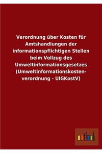 Verordnung über Kosten für Amtshandlungen der informationspflichtigen Stellen beim Vollzug des Umweltinformationsgesetzes (Umweltinformationskosten- verordnung - UIGKostV)