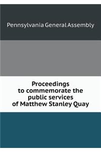 Proceedings to Commemorate the Public Services of Matthew Stanley Quay