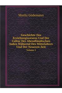Geschichte Des Erziehungswesens Und Der Cultur Der Abendländischen Juden Während Des Mittelalters Und Der Neueren Zeit Volume 3