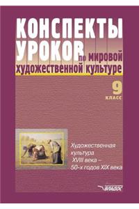 Konspekty urokov po mirovoj hudozhestvennoj kul'ture. 9 klass. Hudozhestvennaya kul'tura XVIII v. - 50-h godov XIX v.