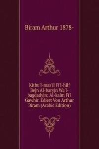 Kitbu'l-mas'il Fi'l-hilf Bejn Al-baryjn Wa'l-bagdadyjn; Al-kalm Fi'l Gawhir. Ediert Von Arthur Biram (Arabic Edition)