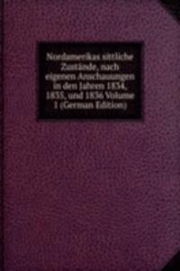 Nordamerikas sittliche Zustande, nach eigenen Anschauungen in den Jahren 1834, 1835, und 1836 Volume 1 (German Edition)