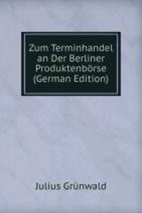 Zum Terminhandel an Der Berliner Produktenborse (German Edition)