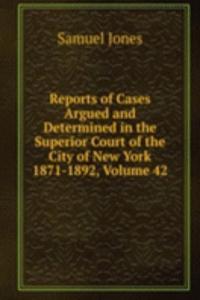 Reports of Cases Argued and Determined in the Superior Court of the City of New York 1871-1892, Volume 42