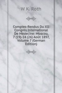 Comptes-Rendus Du XII Congres International De Medecine: Moscou, 7 (19)-14 (26) Aout 1897, Volume 7 (German Edition)