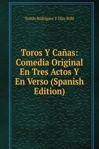 Toros Y Canas: Comedia Original En Tres Actos Y En Verso (Spanish Edition)