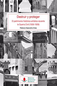 Destruir y proteger. El patrimonio historico artistico durante la guerra civil (1936-1939).
